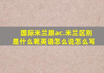 国际米兰跟ac.米兰区别是什么呢英语怎么说怎么写