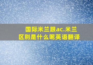 国际米兰跟ac.米兰区别是什么呢英语翻译