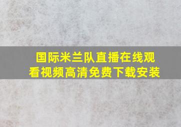 国际米兰队直播在线观看视频高清免费下载安装