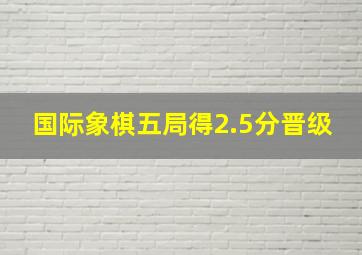 国际象棋五局得2.5分晋级