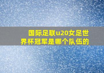 国际足联u20女足世界杯冠军是哪个队伍的