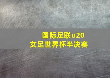 国际足联u20女足世界杯半决赛