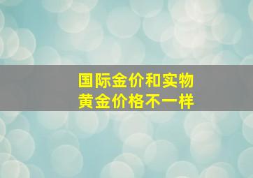 国际金价和实物黄金价格不一样