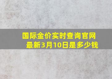 国际金价实时查询官网最新3月10日是多少钱