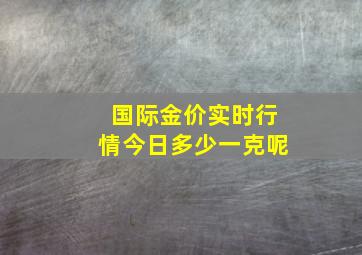 国际金价实时行情今日多少一克呢