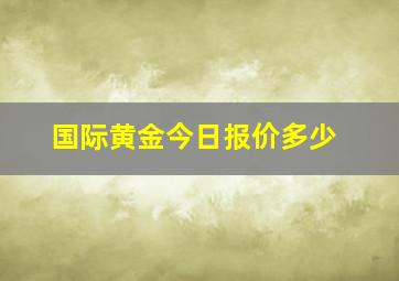 国际黄金今日报价多少