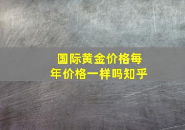 国际黄金价格每年价格一样吗知乎