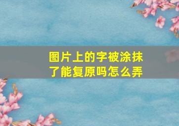 图片上的字被涂抹了能复原吗怎么弄