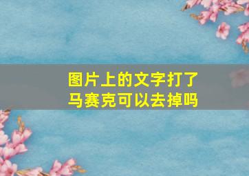 图片上的文字打了马赛克可以去掉吗