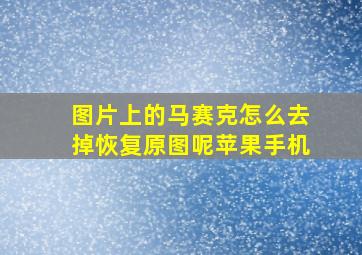 图片上的马赛克怎么去掉恢复原图呢苹果手机