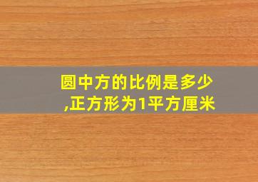 圆中方的比例是多少,正方形为1平方厘米