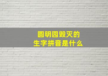 圆明园毁灭的生字拼音是什么