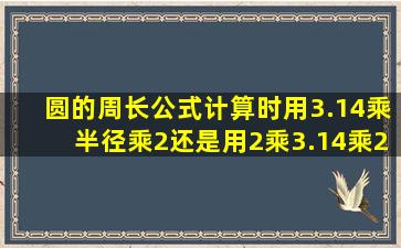 圆的周长公式计算时用3.14乘半径乘2还是用2乘3.14乘2