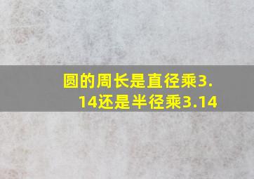 圆的周长是直径乘3.14还是半径乘3.14