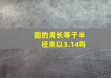 圆的周长等于半径乘以3.14吗