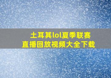 土耳其lol夏季联赛直播回放视频大全下载