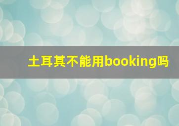 土耳其不能用booking吗