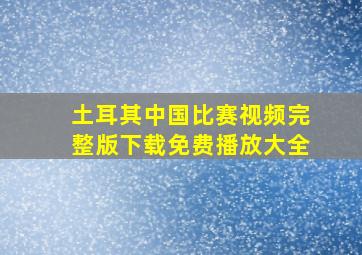 土耳其中国比赛视频完整版下载免费播放大全