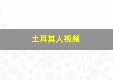 土耳其人视频