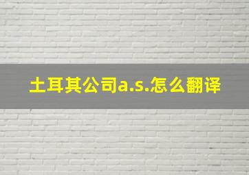 土耳其公司a.s.怎么翻译