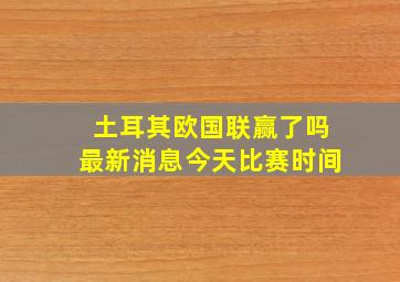 土耳其欧国联赢了吗最新消息今天比赛时间