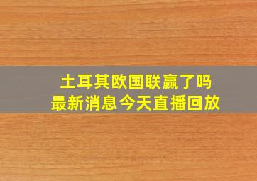 土耳其欧国联赢了吗最新消息今天直播回放