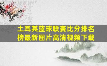 土耳其篮球联赛比分排名榜最新图片高清视频下载