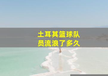 土耳其篮球队员流浪了多久