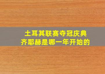 土耳其联赛夺冠庆典齐耶赫是哪一年开始的