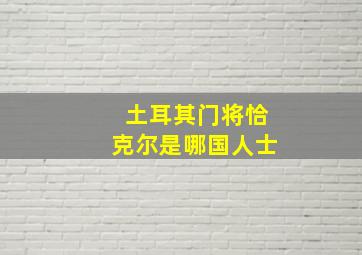 土耳其门将恰克尔是哪国人士