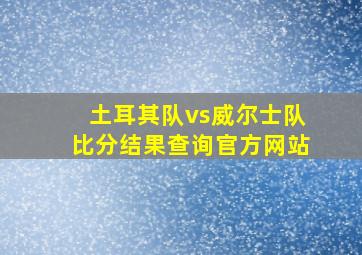 土耳其队vs威尔士队比分结果查询官方网站