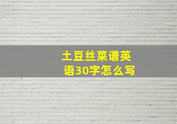 土豆丝菜谱英语30字怎么写