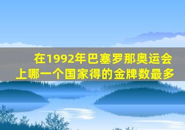 在1992年巴塞罗那奥运会上哪一个国家得的金牌数最多