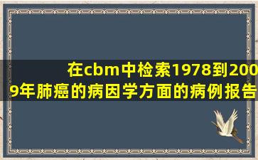 在cbm中检索1978到2009年肺癌的病因学方面的病例报告