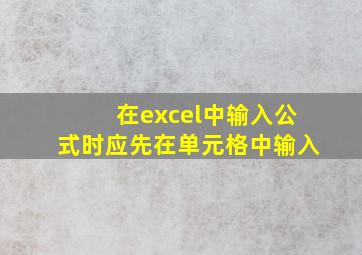 在excel中输入公式时应先在单元格中输入