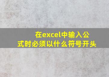 在excel中输入公式时必须以什么符号开头