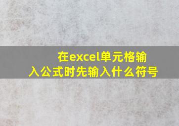 在excel单元格输入公式时先输入什么符号