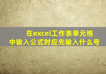 在excel工作表单元格中输入公式时应先输入什么号