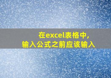 在excel表格中,输入公式之前应该输入