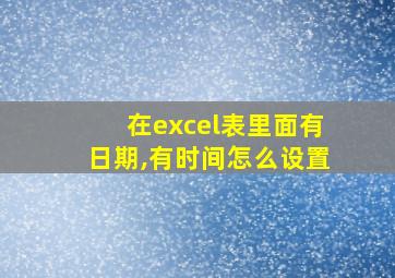 在excel表里面有日期,有时间怎么设置