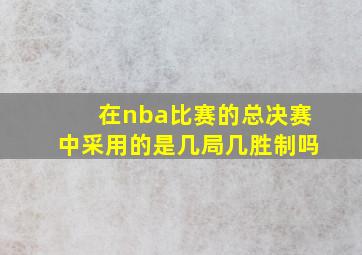 在nba比赛的总决赛中采用的是几局几胜制吗