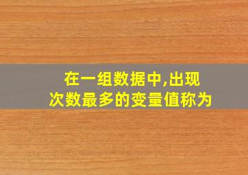 在一组数据中,出现次数最多的变量值称为