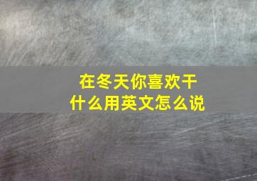 在冬天你喜欢干什么用英文怎么说