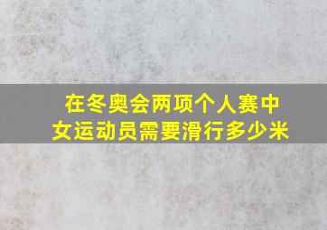 在冬奥会两项个人赛中女运动员需要滑行多少米