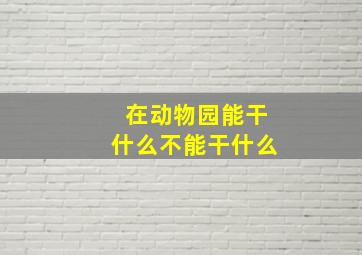 在动物园能干什么不能干什么