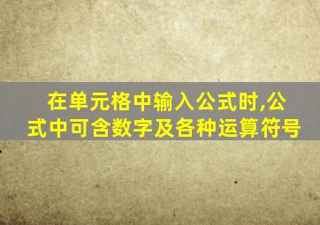 在单元格中输入公式时,公式中可含数字及各种运算符号