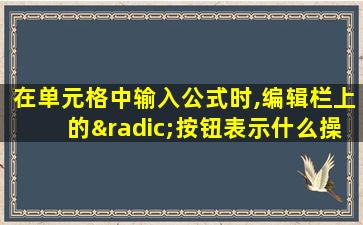 在单元格中输入公式时,编辑栏上的√按钮表示什么操作