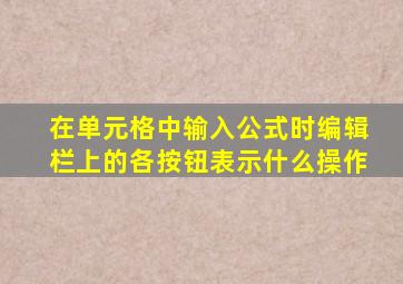 在单元格中输入公式时编辑栏上的各按钮表示什么操作