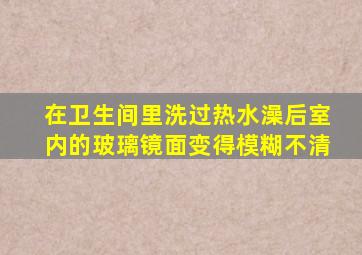 在卫生间里洗过热水澡后室内的玻璃镜面变得模糊不清