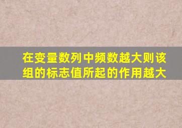 在变量数列中频数越大则该组的标志值所起的作用越大